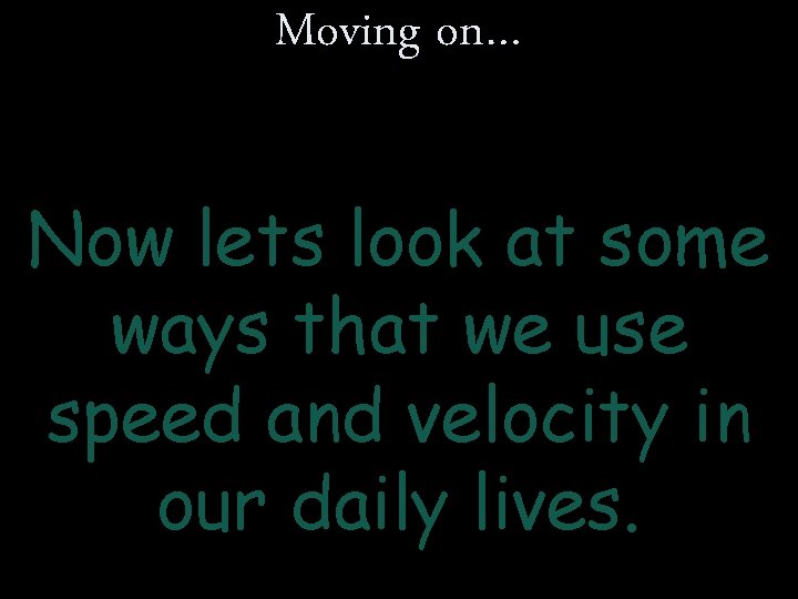 Moving on… Now lets look at some ways that we use speed and velocity