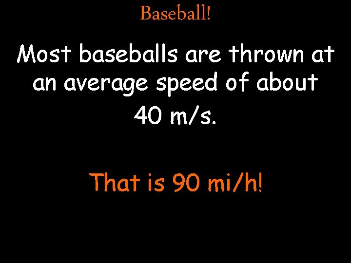 Baseball! Most baseballs are thrown at an average speed of about 40 m/s. That