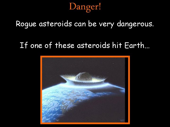 Danger! Rogue asteroids can be very dangerous. If one of these asteroids hit Earth…