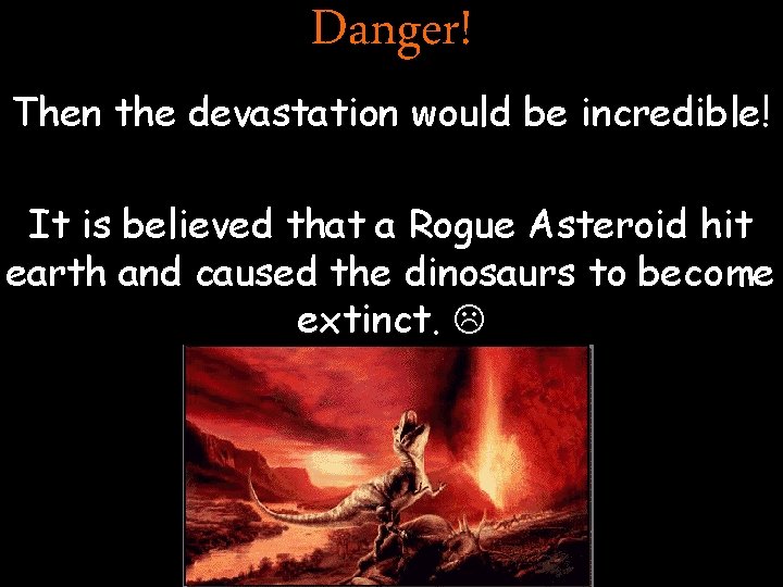 Danger! Then the devastation would be incredible! It is believed that a Rogue Asteroid