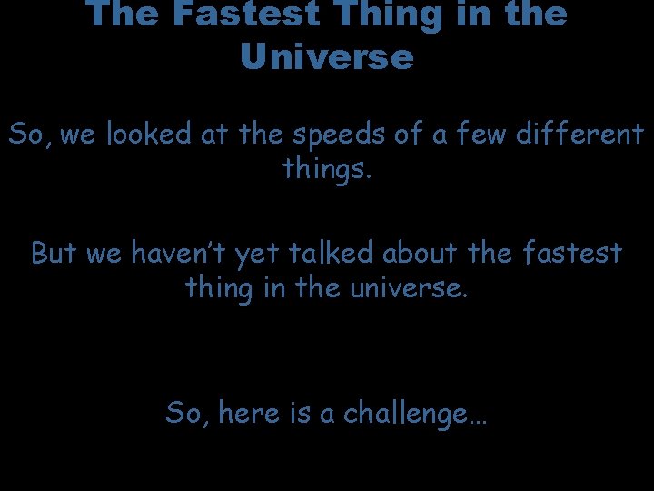 The Fastest Thing in the Universe So, we looked at the speeds of a