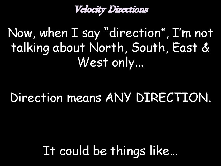 Velocity Directions Now, when I say “direction”, I’m not talking about North, South, East