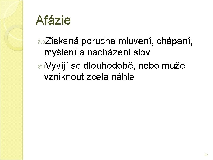 Afázie Získaná porucha mluvení, chápaní, myšlení a nacházení slov Vyvíjí se dlouhodobě, nebo může