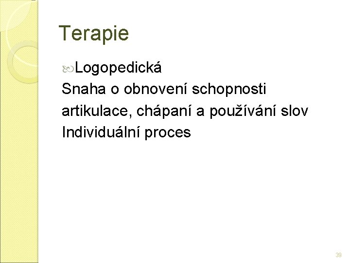 Terapie Logopedická Snaha o obnovení schopnosti artikulace, chápaní a používání slov Individuální proces 39