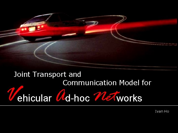 Joint Transport and Communication Model for Vehicular Ad-hoc Networks Supervisors: Prof. Kin K. Leung