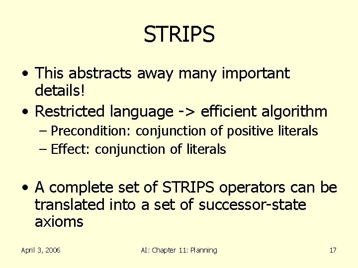 STRIPS • This abstracts away many important details! • Restricted language -> efficient algorithm STRIPS • This abstracts away many important details! • Restricted language -> efficient algorithm