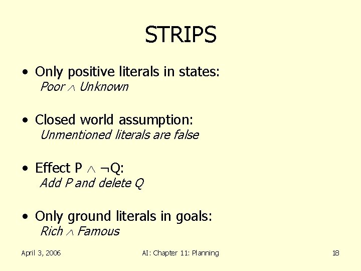 STRIPS • Only positive literals in states: Poor Unknown • Closed world assumption: Unmentioned