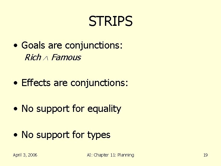 STRIPS • Goals are conjunctions: Rich Famous • Effects are conjunctions: • No support