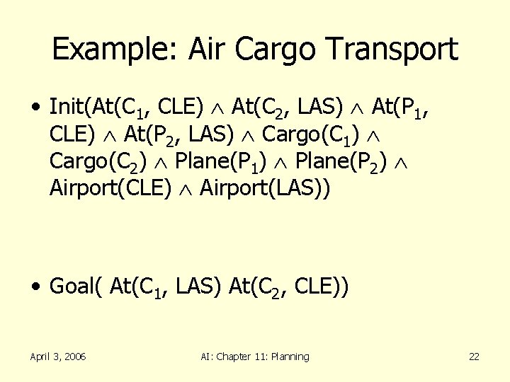 Example: Air Cargo Transport • Init(At(C 1, CLE) At(C 2, LAS) At(P 1, CLE)