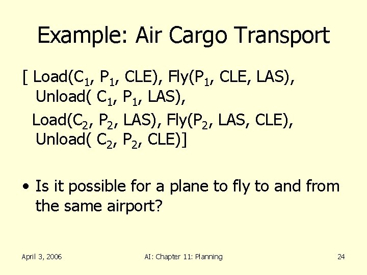 Example: Air Cargo Transport [ Load(C 1, P 1, CLE), Fly(P 1, CLE, LAS),