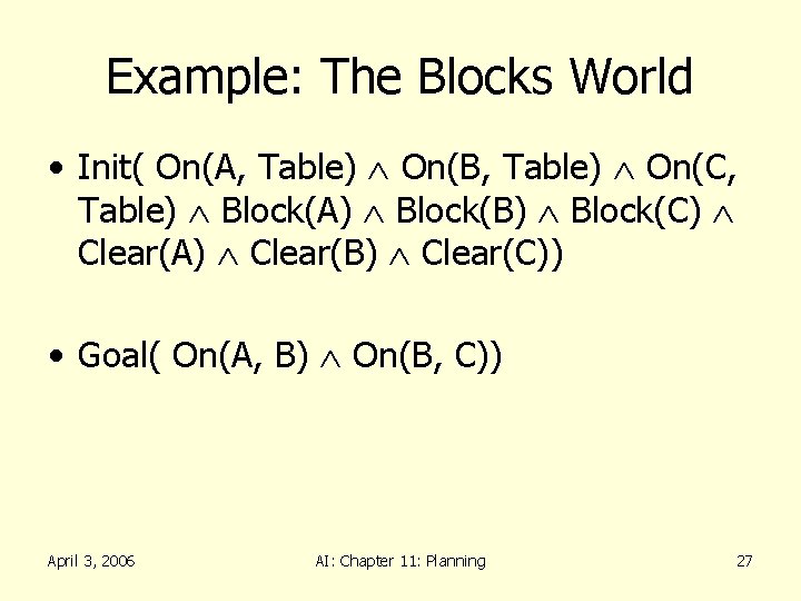 Example: The Blocks World • Init( On(A, Table) On(B, Table) On(C, Table) Block(A) Block(B)