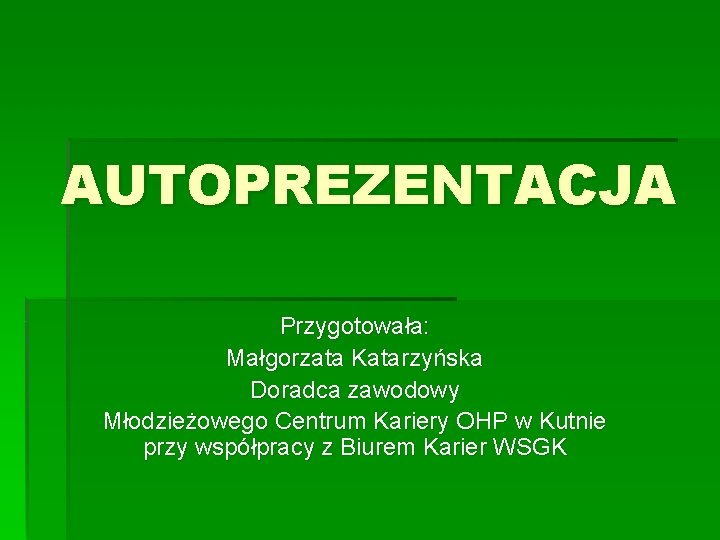 AUTOPREZENTACJA Przygotowała: Małgorzata Katarzyńska Doradca zawodowy Młodzieżowego Centrum Kariery OHP w Kutnie przy współpracy