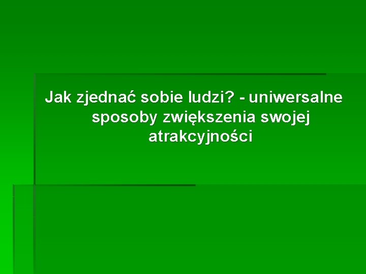 Jak zjednać sobie ludzi? - uniwersalne sposoby zwiększenia swojej atrakcyjności 