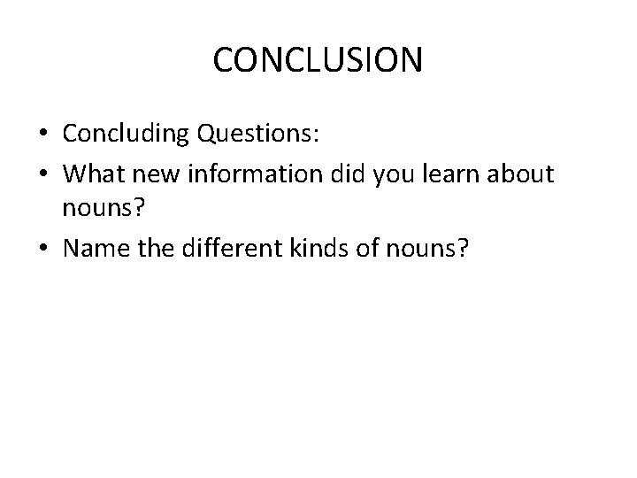 CONCLUSION • Concluding Questions: • What new information did you learn about nouns? •