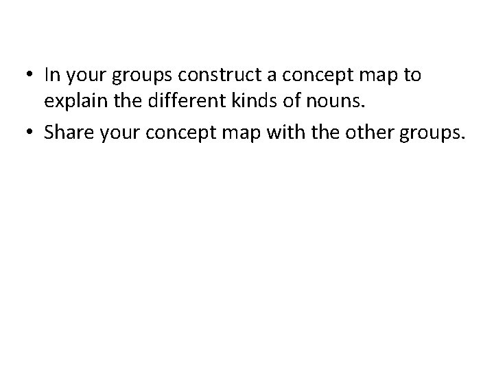  • In your groups construct a concept map to explain the different kinds