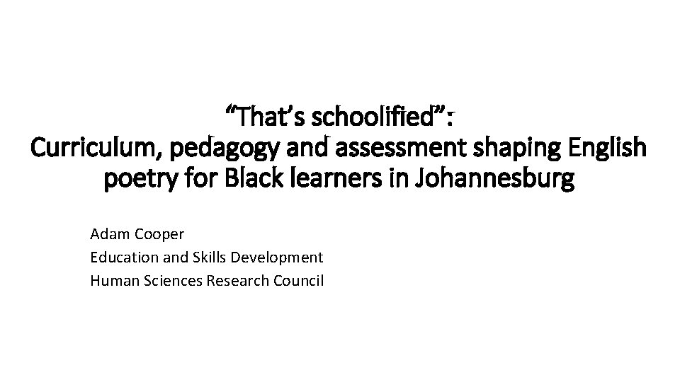 “That’s schoolified”: Curriculum, pedagogy and assessment shaping English poetry for Black learners in Johannesburg “That’s schoolified”: Curriculum, pedagogy and assessment shaping English poetry for Black learners in Johannesburg