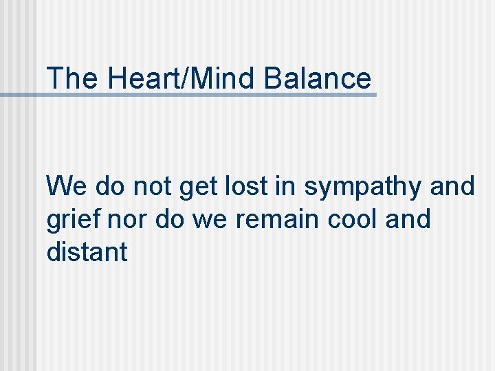 The Heart/Mind Balance We do not get lost in sympathy and grief nor do