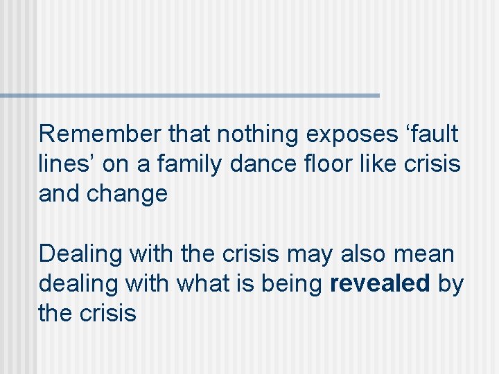 Remember that nothing exposes ‘fault lines’ on a family dance floor like crisis and