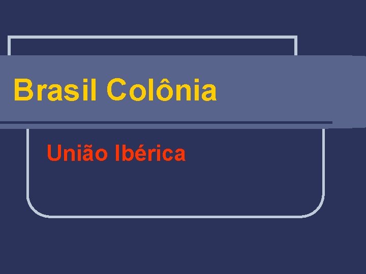 Brasil Colônia União Ibérica 