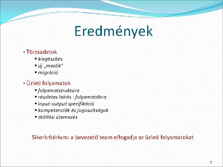 Eredmények • Törzsadatok § kiegészítés § új „mezők” § migráció • Üzleti folyamatok §