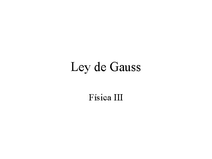 Ley de Gauss Física III Ley de Gauss Física III