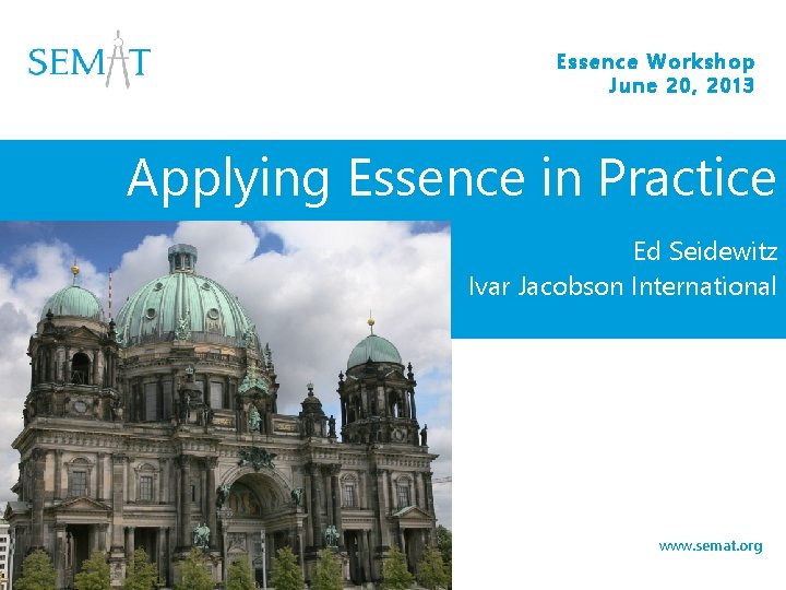Essence Workshop June 20, 2013 Applying Essence in Practice Ed Seidewitz Ivar Jacobson International