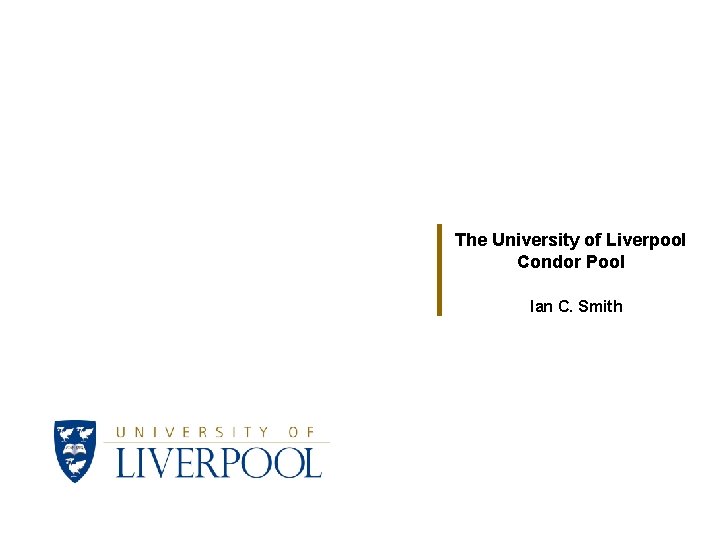 The University of Liverpool Condor Pool Ian C. Smith 
