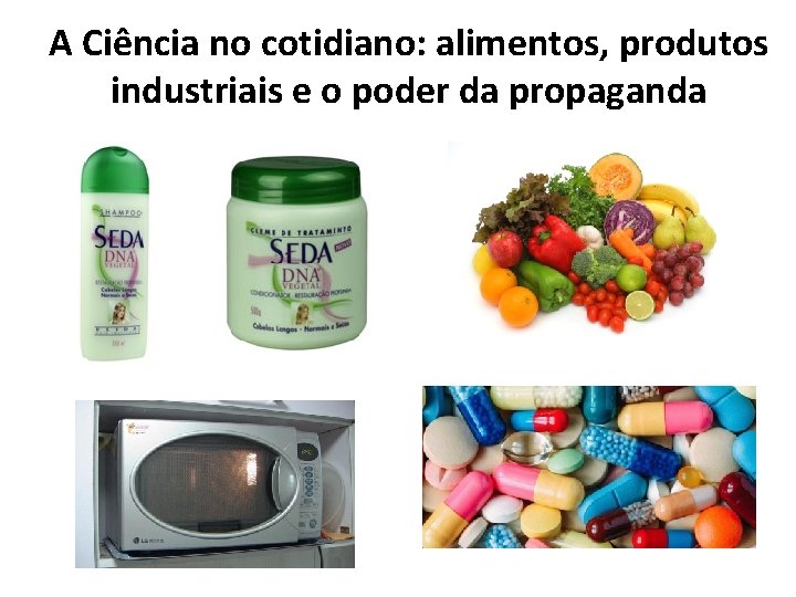 A Ciência no cotidiano: alimentos, produtos industriais e o poder da propaganda 