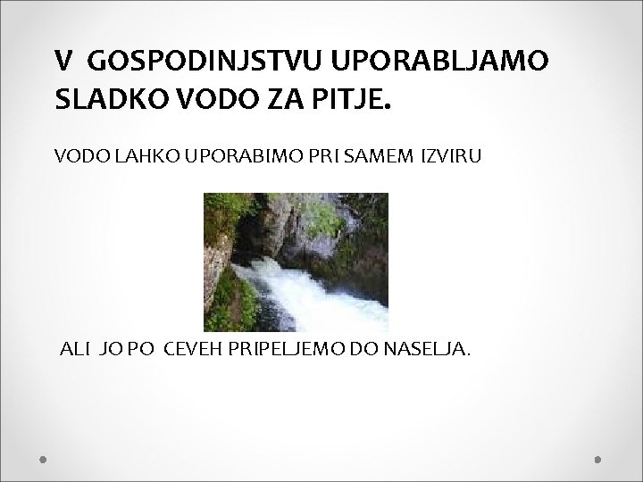 V GOSPODINJSTVU UPORABLJAMO SLADKO VODO ZA PITJE. VODO LAHKO UPORABIMO PRI SAMEM IZVIRU ALI