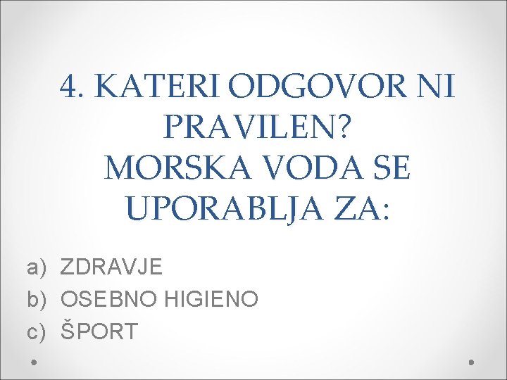 4. KATERI ODGOVOR NI PRAVILEN? MORSKA VODA SE UPORABLJA ZA: a) b) c) ZDRAVJE