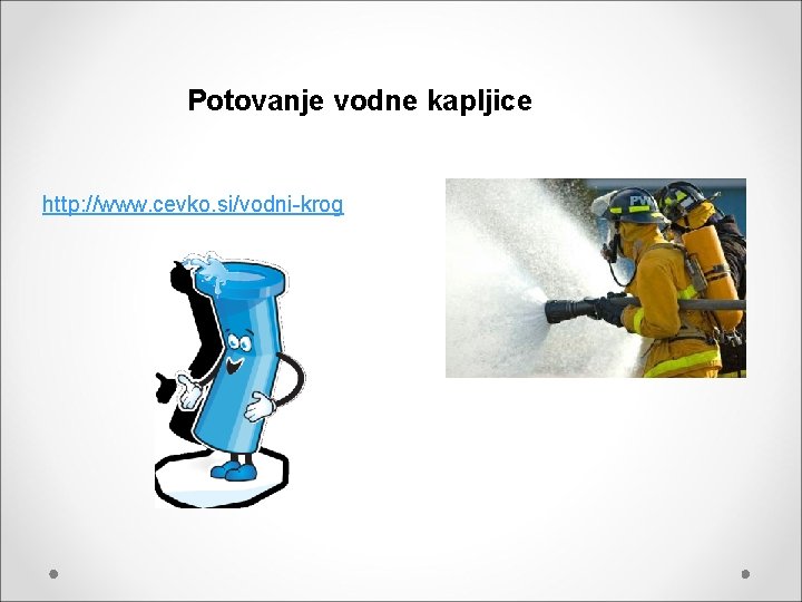 Potovanje vodne kapljice http: //www. cevko. si/vodni-krog 
