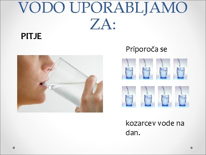 VODO UPORABLJAMO ZA: PITJE Priporoča se kozarcev vode na dan. 