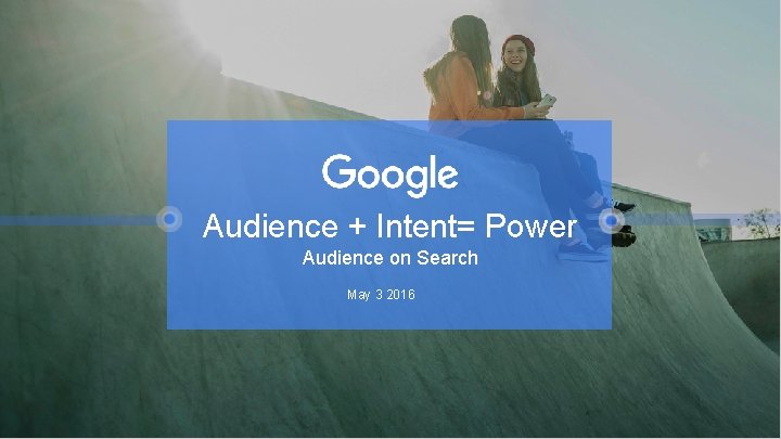 Audience + Intent= Power Audience on Search May 3 2016 