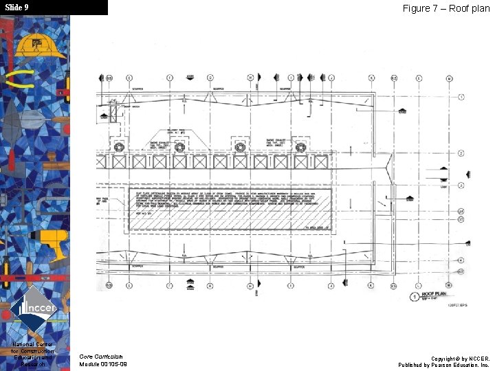 Slide 9 National Center for Construction Education and Research Figure 7 – Roof plan