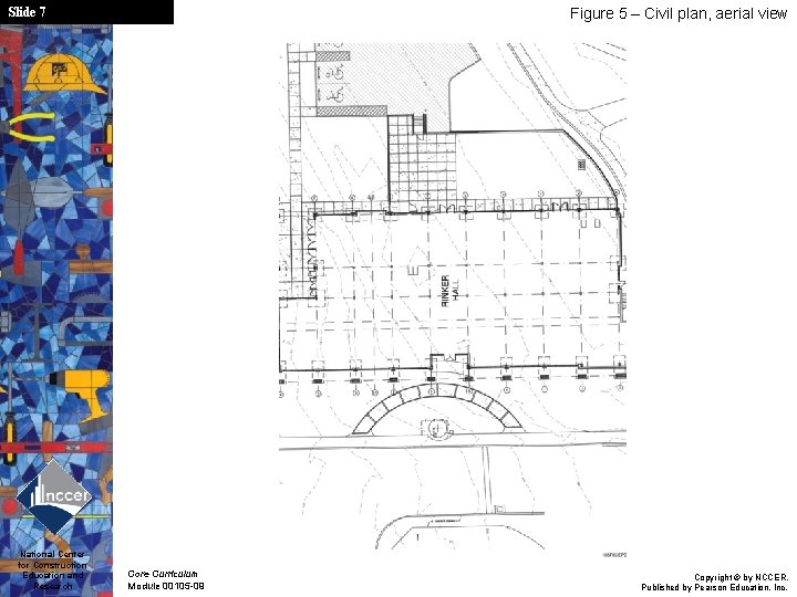 Slide 7 National Center for Construction Education and Research Figure 5 – Civil plan,