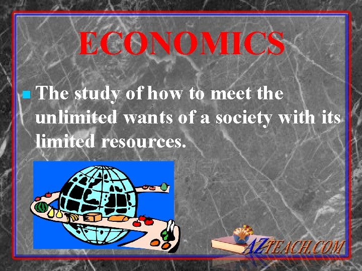 ECONOMICS n The study of how to meet the unlimited wants of a society