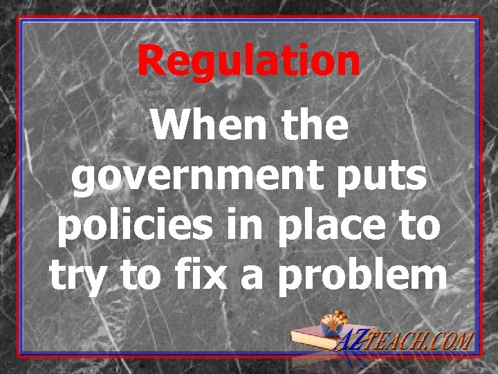 Regulation When the government puts policies in place to try to fix a problem