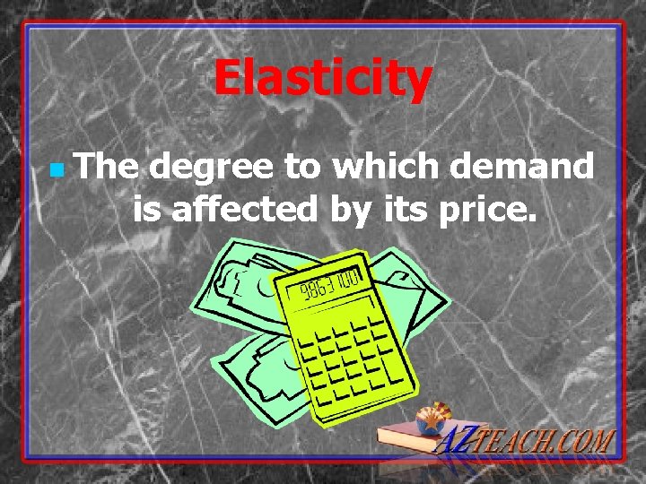 Elasticity n The degree to which demand is affected by its price. 