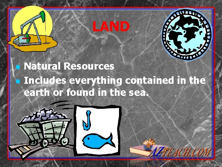 LAND n n Natural Resources Includes everything contained in the earth or found in