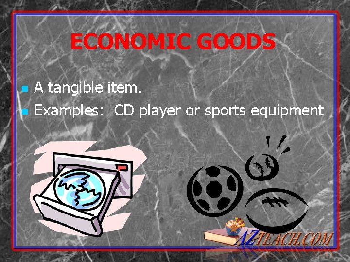 ECONOMIC GOODS n n A tangible item. Examples: CD player or sports equipment 