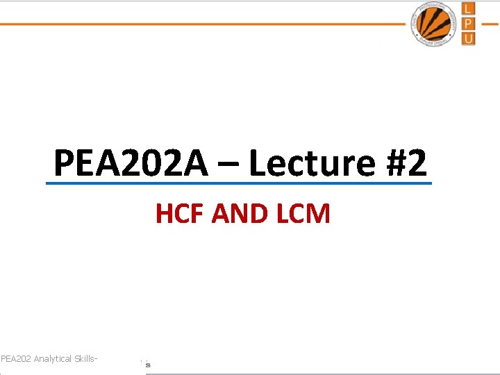 PEA 202 A – Lecture #2 HCF AND LCM PEA 202 Analytical Skills- .