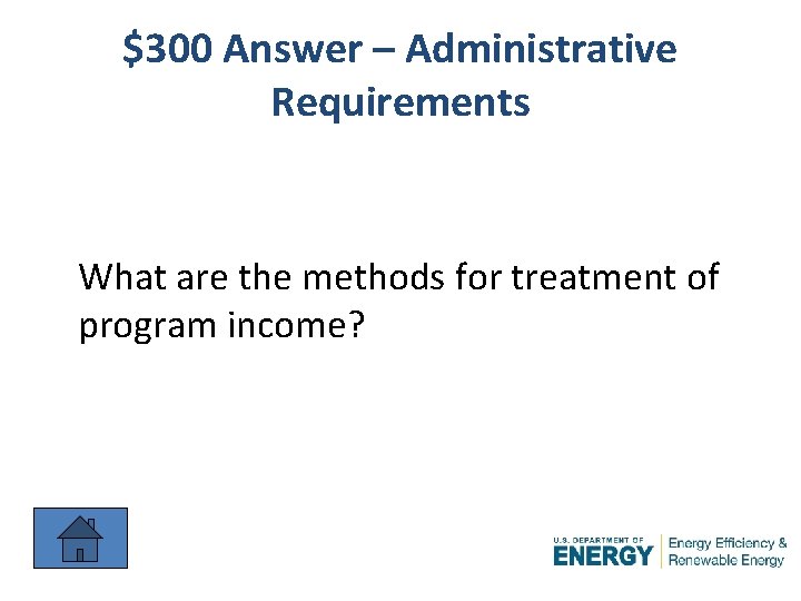 $300 Answer – Administrative Requirements What are the methods for treatment of program income?