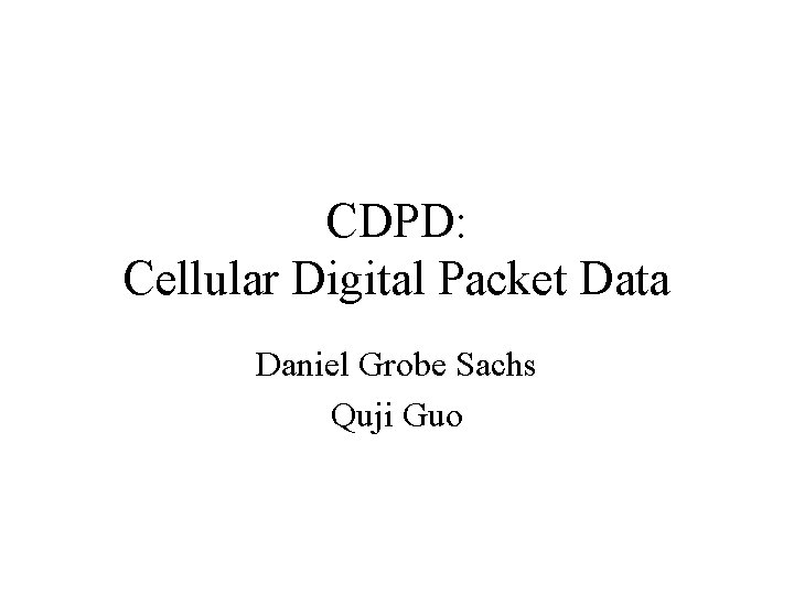 CDPD: Cellular Digital Packet Data Daniel Grobe Sachs Quji Guo 