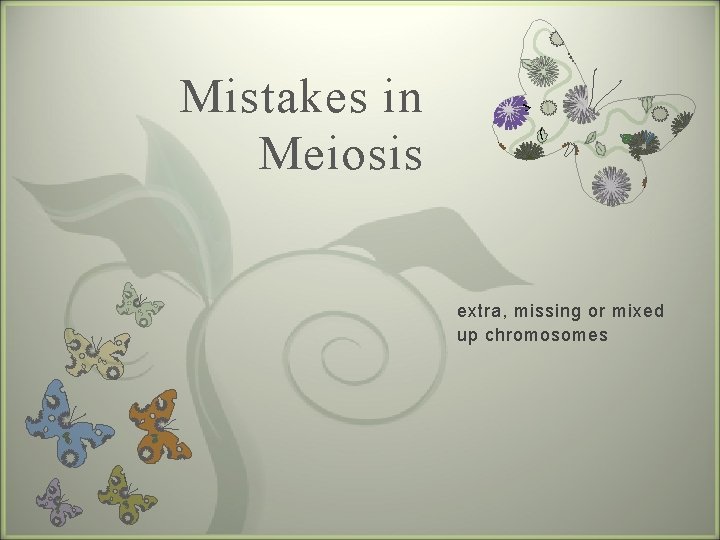 Mistakes in Meiosis 7 extra, missing or mixed up chromosomes 