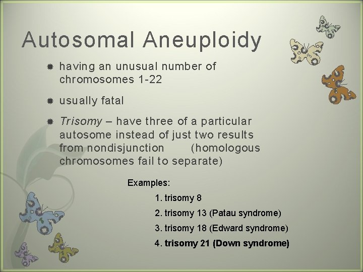 Autosomal Aneuploidy having an unusual number of chromosomes 1 -22 usually fatal Trisomy –