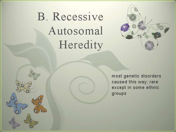 B. Recessive Autosomal Heredity 7 most genetic disorders caused this way; rare except in