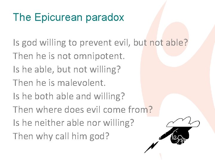 The Epicurean paradox Is god willing to prevent evil, but not able? Then he