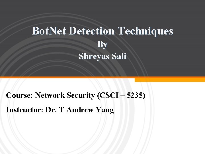 Bot. Net Detection Techniques By Shreyas Sali Course: Network Security (CSCI – 5235) Instructor: