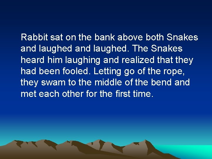 Rabbit sat on the bank above both Snakes and laughed. The Snakes heard him