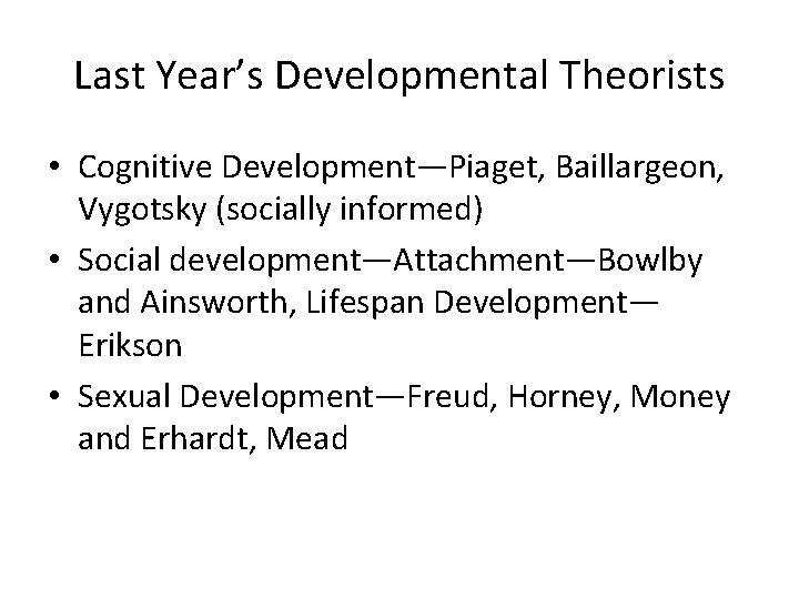 Last Year’s Developmental Theorists • Cognitive Development—Piaget, Baillargeon, Vygotsky (socially informed) • Social development—Attachment—Bowlby